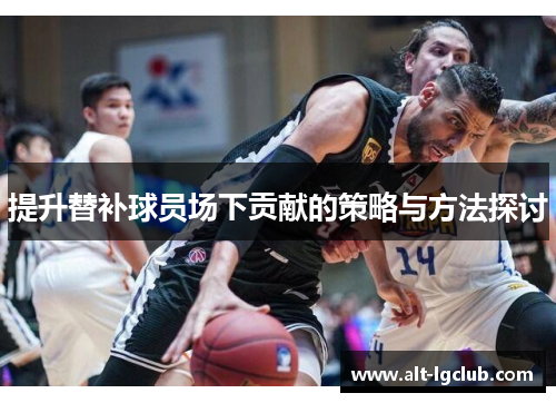提升替补球员场下贡献的策略与方法探讨