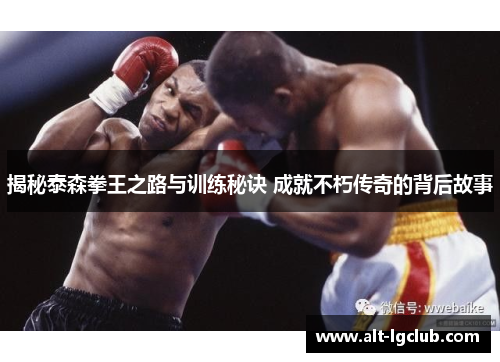 揭秘泰森拳王之路与训练秘诀 成就不朽传奇的背后故事