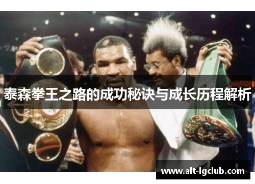 泰森拳王之路的成功秘诀与成长历程解析