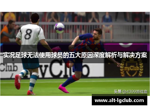 实况足球无法使用球员的五大原因深度解析与解决方案