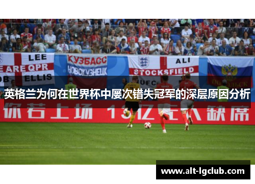 英格兰为何在世界杯中屡次错失冠军的深层原因分析