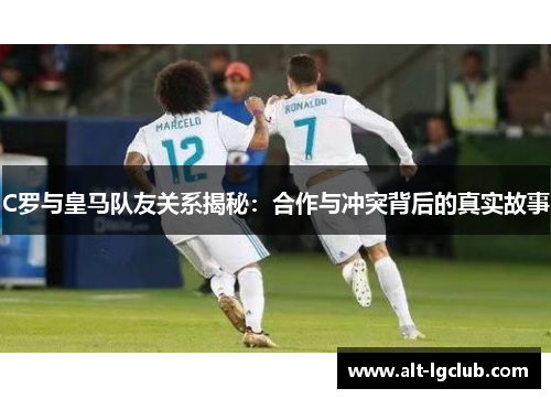 C罗与皇马队友关系揭秘：合作与冲突背后的真实故事