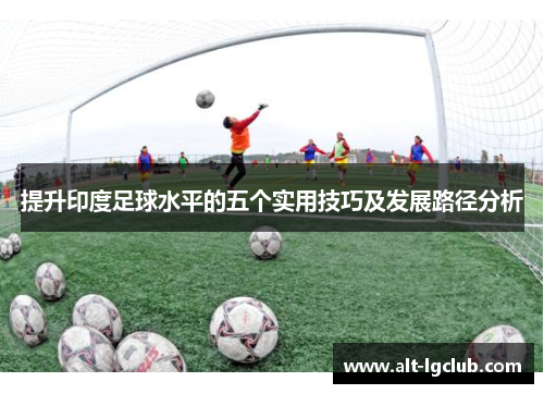 提升印度足球水平的五个实用技巧及发展路径分析
