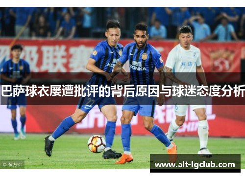 巴萨球衣屡遭批评的背后原因与球迷态度分析