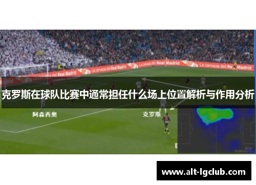 克罗斯在球队比赛中通常担任什么场上位置解析与作用分析