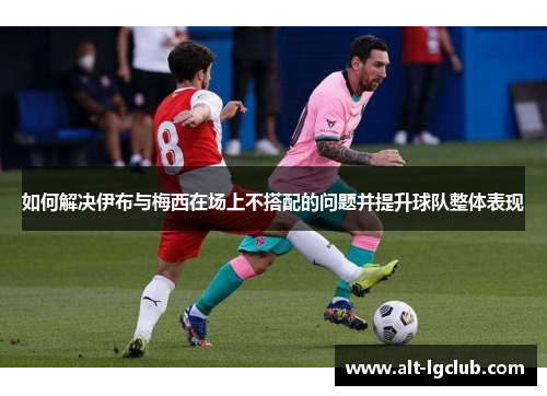 如何解决伊布与梅西在场上不搭配的问题并提升球队整体表现
