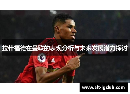 拉什福德在曼联的表现分析与未来发展潜力探讨