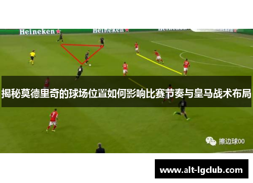 揭秘莫德里奇的球场位置如何影响比赛节奏与皇马战术布局
