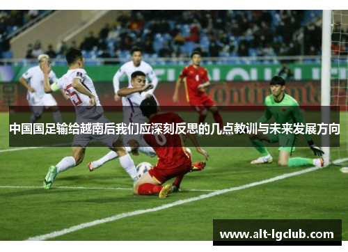 中国国足输给越南后我们应深刻反思的几点教训与未来发展方向