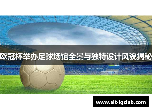 欧冠杯举办足球场馆全景与独特设计风貌揭秘