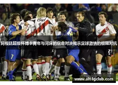 阿根廷超级杯博卡青年与河床的宿命对决揭示足球激情的极限对抗