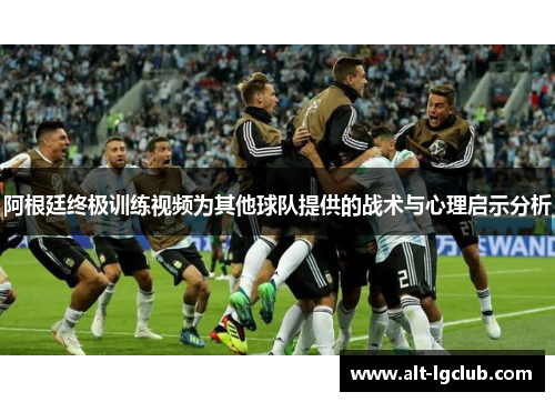 阿根廷终极训练视频为其他球队提供的战术与心理启示分析