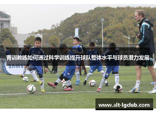 青训教练如何通过科学训练提升球队整体水平与球员潜力发展
