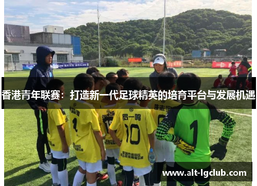 香港青年联赛：打造新一代足球精英的培育平台与发展机遇