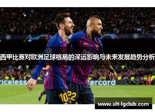 西甲比赛对欧洲足球格局的深远影响与未来发展趋势分析