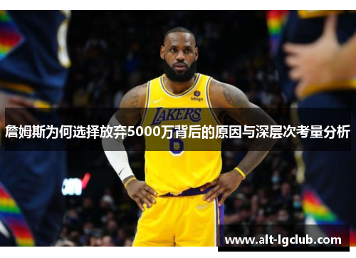 詹姆斯为何选择放弃5000万背后的原因与深层次考量分析 詹姆斯为何选择放弃5000万背后的原因与深层次考量分析