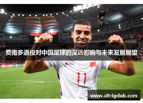 费南多退役对中国足球的深远影响与未来发展展望 费南多退役对中国足球的深远影响与未来发展展望