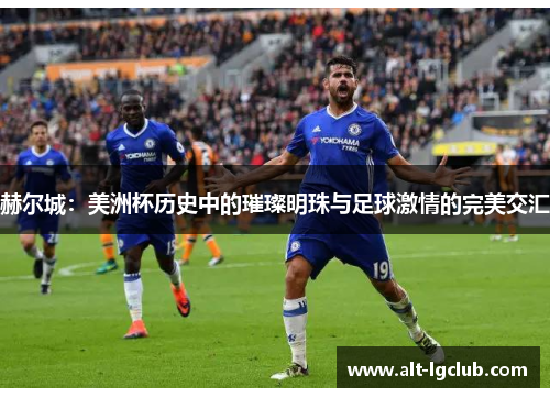 赫尔城：美洲杯历史中的璀璨明珠与足球激情的完美交汇