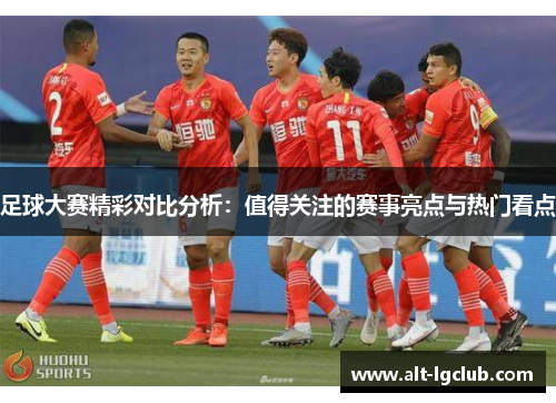 足球大赛精彩对比分析：值得关注的赛事亮点与热门看点