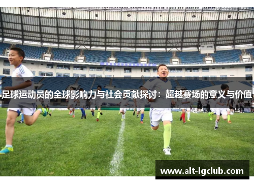 足球运动员的全球影响力与社会贡献探讨：超越赛场的意义与价值