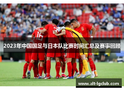 2023年中国国足与日本队比赛时间汇总及赛事回顾