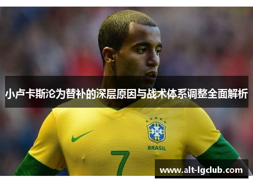 小卢卡斯沦为替补的深层原因与战术体系调整全面解析