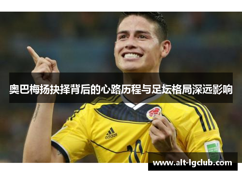 奥巴梅扬抉择背后的心路历程与足坛格局深远影响