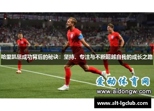 哈里凯恩成功背后的秘诀：坚持、专注与不断超越自我的成长之路