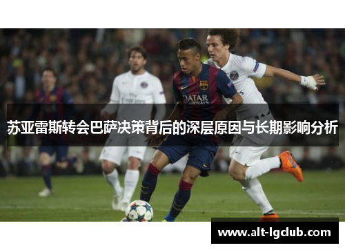 苏亚雷斯转会巴萨决策背后的深层原因与长期影响分析