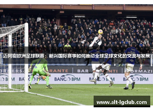 迈阿密欧洲足球联赛：新兴国际赛事如何推动全球足球文化的交流与发展
