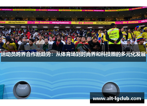 运动员跨界合作新趋势：从体育场到时尚界和科技圈的多元化发展