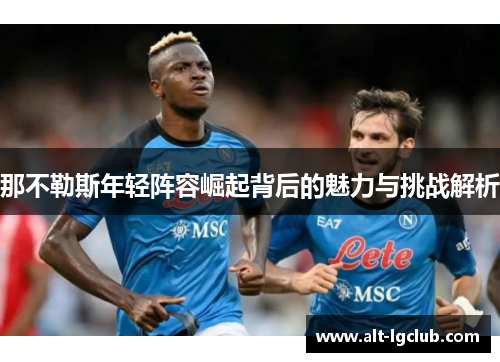 那不勒斯年轻阵容崛起背后的魅力与挑战解析