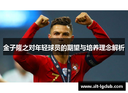 金子隆之对年轻球员的期望与培养理念解析