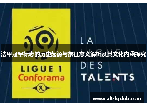 法甲冠军标志的历史起源与象征意义解析及其文化内涵探究