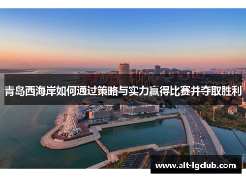 青岛西海岸如何通过策略与实力赢得比赛并夺取胜利
