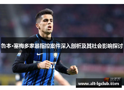 鲁本·塞梅多家暴指控案件深入剖析及其社会影响探讨