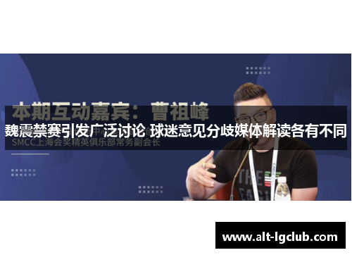 魏震禁赛引发广泛讨论 球迷意见分歧媒体解读各有不同