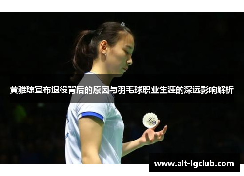 黄雅琼宣布退役背后的原因与羽毛球职业生涯的深远影响解析