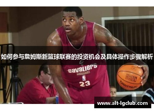 如何参与詹姆斯新篮球联赛的投资机会及具体操作步骤解析