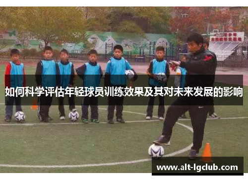 如何科学评估年轻球员训练效果及其对未来发展的影响