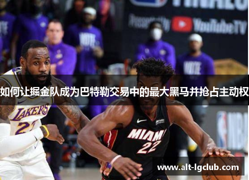 如何让掘金队成为巴特勒交易中的最大黑马并抢占主动权