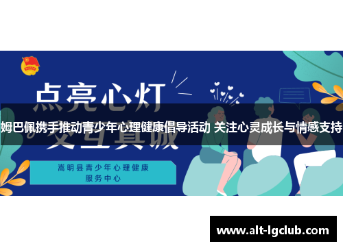 姆巴佩携手推动青少年心理健康倡导活动 关注心灵成长与情感支持 姆巴佩携手推动青少年心理健康倡导活动 关注心灵成长与情感支持