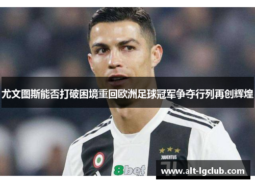 尤文图斯能否打破困境重回欧洲足球冠军争夺行列再创辉煌