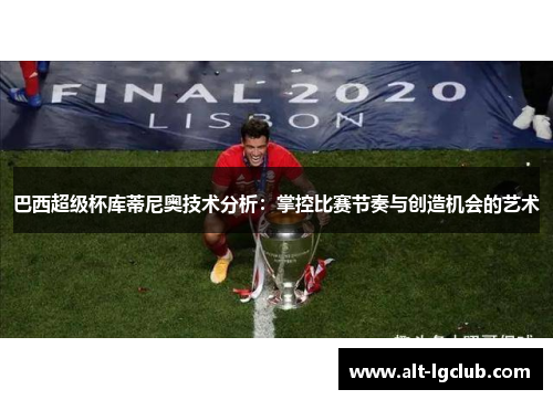 巴西超级杯库蒂尼奥技术分析：掌控比赛节奏与创造机会的艺术