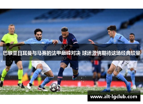 巴黎圣日耳曼与马赛的法甲巅峰对决 球迷激情期待这场经典较量