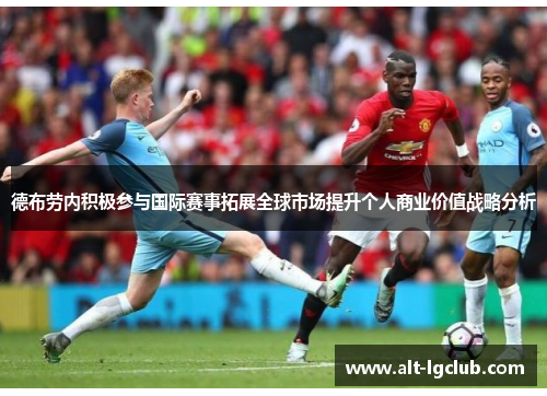 德布劳内积极参与国际赛事拓展全球市场提升个人商业价值战略分析