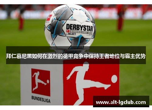 拜仁慕尼黑如何在激烈的德甲竞争中保持王者地位与霸主优势