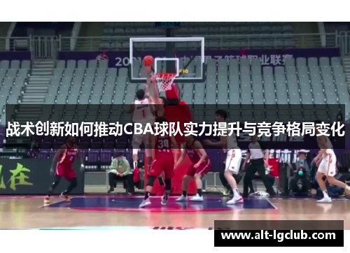 战术创新如何推动CBA球队实力提升与竞争格局变化