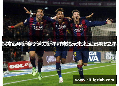 探索西甲新赛季潜力新星群像揭示未来足坛璀璨之星