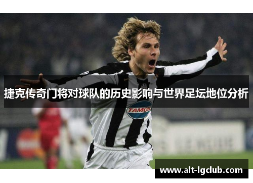 捷克传奇门将对球队的历史影响与世界足坛地位分析